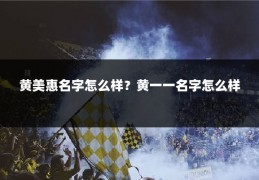 黄美惠名字怎么样?黄一一名字怎么样