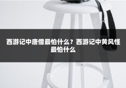西游记中唐僧最怕什么?西游记中黄风怪最怕什么