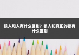 狼人和人有什么区别?狼人和真正的狼有什么区别