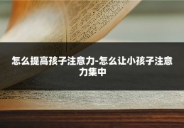 怎么提高孩子注意力-怎么让小孩子注意力集中