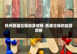 杭州西塘古镇旅游攻略-西塘古镇的旅游攻略