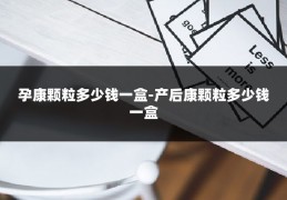 孕康颗粒多少钱一盒-产后康颗粒多少钱一盒