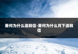 萧何为什么追韩信-萧何为什么月下追韩信