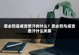 忽必烈是成吉思汗的什么?忽必烈与成吉思汗什么关系