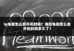 lg电视怎么看开机时间?海信电视怎么看开机时间多久了?