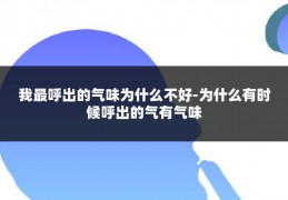 我最呼出的气味为什么不好-为什么有时候呼出的气有气味