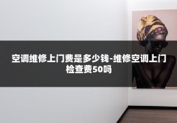 空调维修上门费是多少钱-维修空调上门检查费50吗