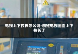 电视上下拉长怎么调-创维电视画面上下拉长了
