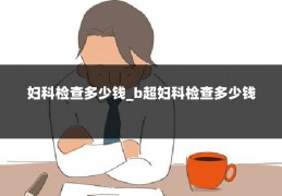 妇科检查多少钱_b超妇科检查多少钱