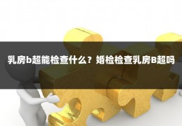 乳房b超能检查什么？婚检检查乳房B超吗