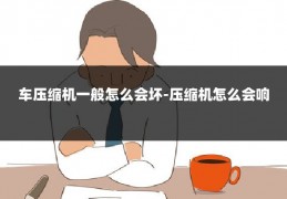 车压缩机一般怎么会坏-压缩机怎么会响