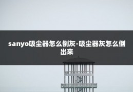 sanyo吸尘器怎么倒灰-吸尘器灰怎么倒出来