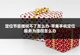 定位节目授权不了怎么办-苹果手机定位服务为授权怎么办