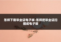 怎样下载毕业证电子版-怎样把毕业证扫描成电子版