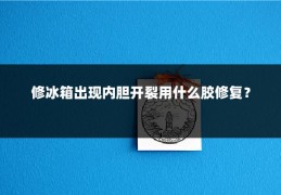 修冰箱出现内胆开裂用什么胶修复？