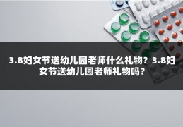 3.8妇女节送幼儿园老师什么礼物？3.8妇女节送幼儿园老师礼物吗？