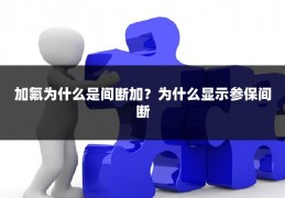 加氟为什么是间断加?为什么显示参保间断