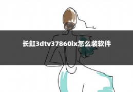 长虹3dtv37860ix怎么装软件