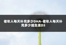 老年人每天补充多少DHA-老年人每天补充多少维生素D3