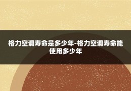 格力空调寿命是多少年-格力空调寿命能使用多少年