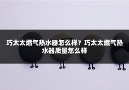 巧太太燃气热水器怎么样?巧太太燃气热水器质量怎么样