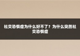社交恐惧症为什么好不了?为什么突然社交恐惧症