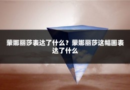 蒙娜丽莎表达了什么？蒙娜丽莎这幅画表达了什么