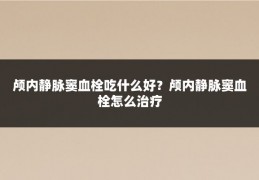 颅内静脉窦血栓吃什么好?颅内静脉窦血栓怎么治疗