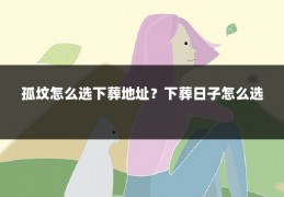 孤坟怎么选下葬地址?下葬日子怎么选