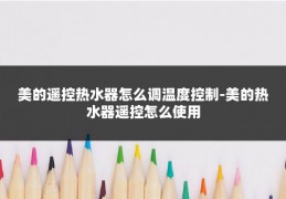 美的遥控热水器怎么调温度控制-美的热水器遥控怎么使用