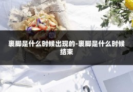 裹脚是什么时候出现的-裹脚是什么时候结束