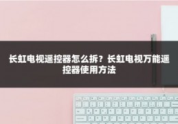 长虹电视遥控器怎么拆？长虹电视万能遥控器使用方法