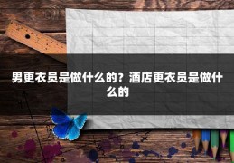男更衣员是做什么的？酒店更衣员是做什么的