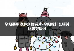 孕妇要吸收多少的钙片-孕妇吃什么钙片比较好吸收