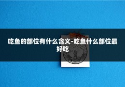 吃鱼的部位有什么含义-吃鱼什么部位最好吃
