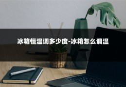 冰箱恒温调多少度-冰箱怎么调温