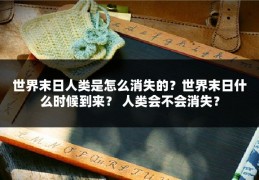 世界末日人类是怎么消失的？世界末日什么时候到来？ 人类会不会消失？