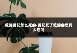 乾隆香妃怎么死的-香妃死了乾隆会惩罚太后吗