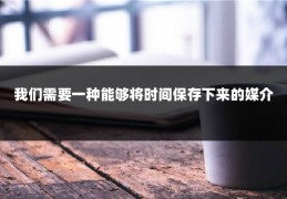 我们需要一种能够将时间保存下来的媒介