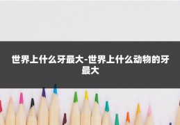 世界上什么牙最大-世界上什么动物的牙最大