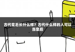 古代皇后长什么样？古代什么样的人可以当皇后