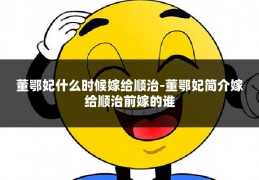 董鄂妃什么时候嫁给顺治-董鄂妃简介嫁给顺治前嫁的谁
