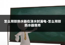 怎么预防热水器在浇水时漏电-怎么预防热水器爆炸