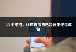 ​六个绝招，让你看清自己是高手还是草包