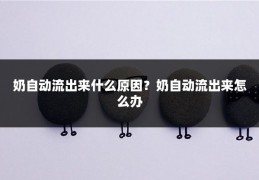 奶自动流出来什么原因？奶自动流出来怎么办