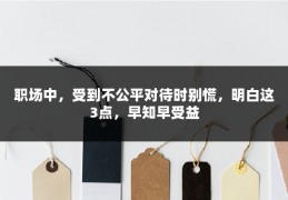 职场中，受到不公平对待时别慌，明白这3点，早知早受益