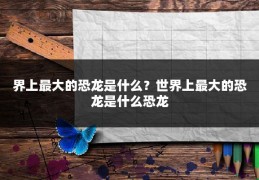 界上最大的恐龙是什么?世界上最大的恐龙是什么恐龙