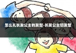 怎么扎长发公主的发型-长发公主切发型