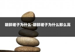 朝鲜裙子为什么-朝鲜裙子为什么那么高