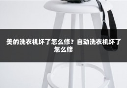 美的洗衣机坏了怎么修？自动洗衣机坏了怎么修
